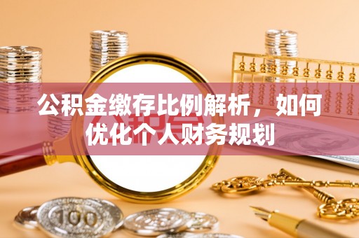 宝山公积金缴存比例解析，如何优化个人财务规划