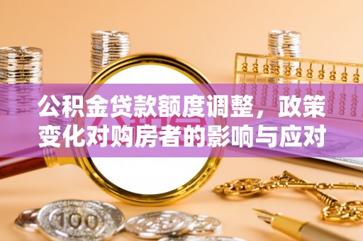 宝山公积金贷款额度调整，政策变化对购房者的影响与应对策略