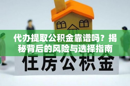 宝山代办提取公积金靠谱吗？揭秘背后的风险与选择指南