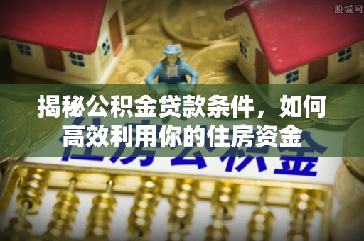 宝山揭秘公积金贷款条件，如何高效利用你的住房资金