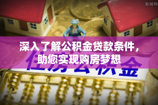 宝山深入了解公积金贷款条件，助您实现购房梦想