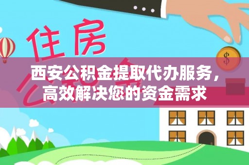 宝山西安公积金提取代办服务，高效解决您的资金需求