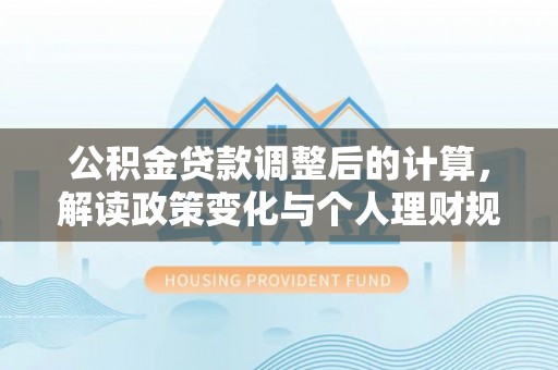 宝山公积金贷款调整后的计算，解读政策变化与个人理财规划