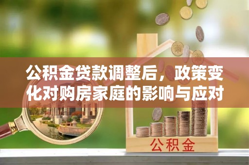 宝山公积金贷款调整后，政策变化对购房家庭的影响与应对策略
