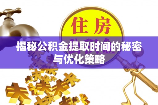 宝山揭秘公积金提取时间的秘密与优化策略