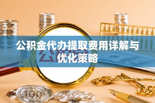 宝山公积金代办提取费用详解与优化策略
