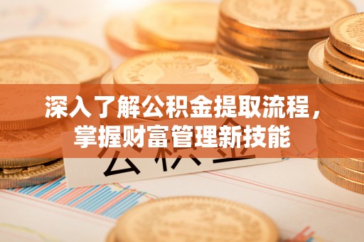 宝山深入了解公积金提取流程，掌握财富管理新技能