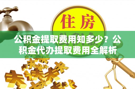 宝山公积金提取费用知多少？公积金代办提取费用全解析