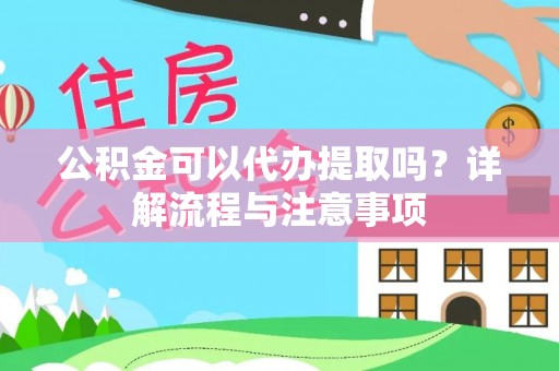 宝山公积金可以代办提取吗？详解流程与注意事项