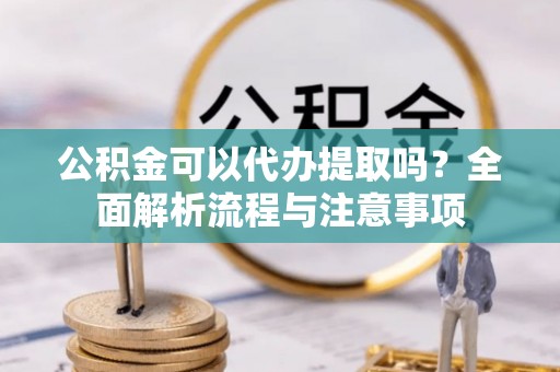 宝山公积金可以代办提取吗？全面解析流程与注意事项