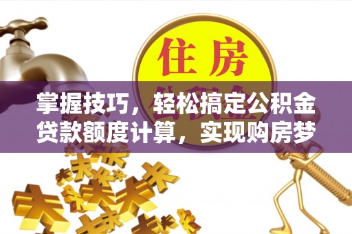宝山掌握技巧，轻松搞定公积金贷款额度计算，实现购房梦想