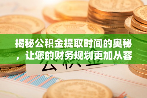 宝山揭秘公积金提取时间的奥秘，让您的财务规划更加从容