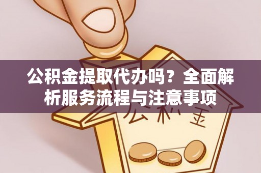 宝山公积金提取代办吗？全面解析服务流程与注意事项