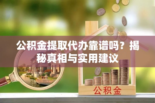宝山公积金提取代办靠谱吗？揭秘真相与实用建议