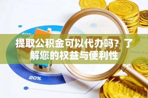 宝山提取公积金可以代办吗？了解您的权益与便利性