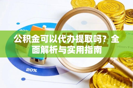 宝山公积金可以代办提取吗？全面解析与实用指南