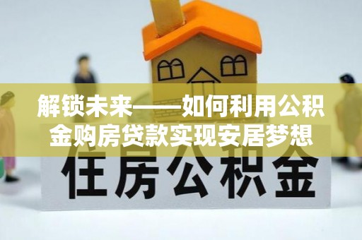 宝山解锁未来——如何利用公积金购房贷款实现安居梦想