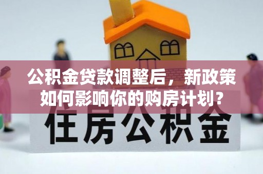 宝山公积金贷款调整后，新政策如何影响你的购房计划？