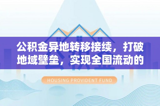 宝山公积金异地转移接续，打破地域壁垒，实现全国流动的便捷之道
