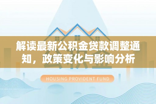 宝山解读最新公积金贷款调整通知，政策变化与影响分析