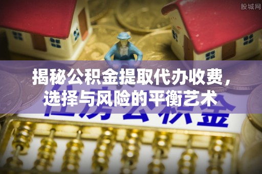 宝山揭秘公积金提取代办收费，选择与风险的平衡艺术