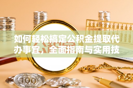 宝山如何轻松搞定公积金提取代办事宜，全面指南与实用技巧