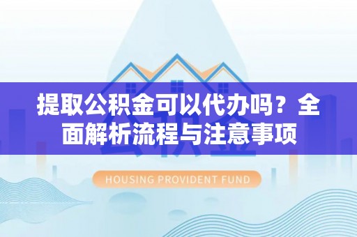 宝山提取公积金可以代办吗？全面解析流程与注意事项