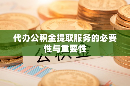 宝山代办公积金提取服务的必要性与重要性