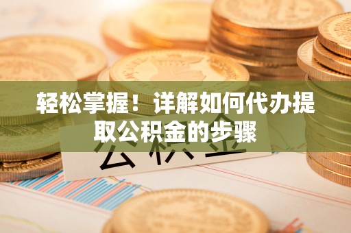 宝山轻松掌握！详解如何代办提取公积金的步骤