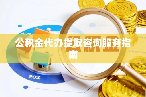 宝山公积金代办提取咨询服务指南