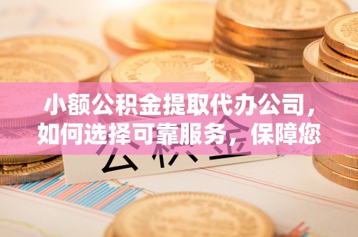 宝山小额公积金提取代办公司，如何选择可靠服务，保障您的资金安全