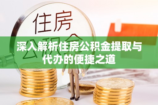 宝山深入解析住房公积金提取与代办的便捷之道