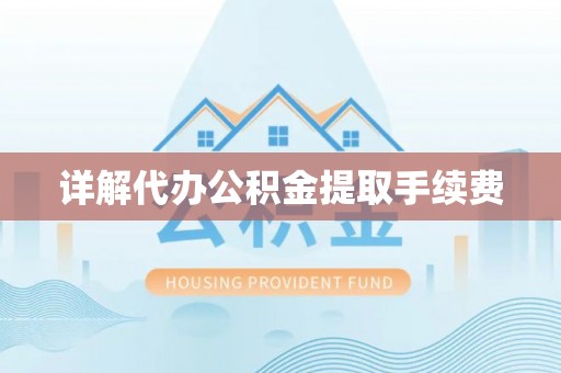 宝山详解代办公积金提取手续费
