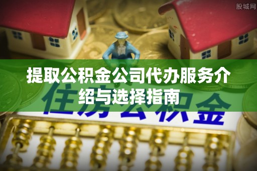 宝山提取公积金公司代办服务介绍与选择指南