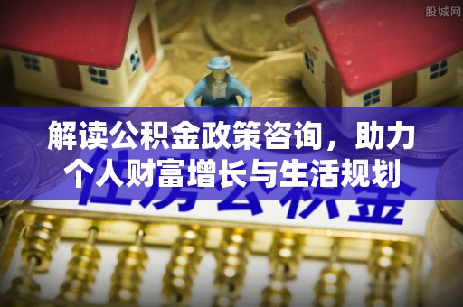 宝山解读公积金政策咨询，助力个人财富增长与生活规划