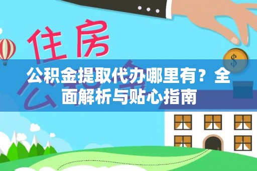 宝山公积金提取代办哪里有？全面解析与贴心指南