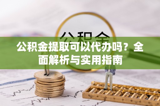 宝山公积金提取可以代办吗？全面解析与实用指南