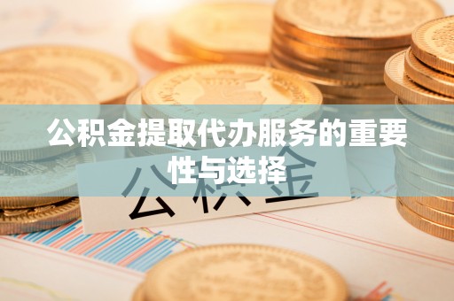宝山公积金提取代办服务的重要性与选择