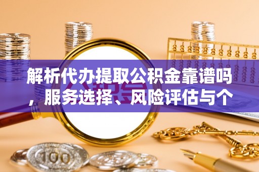 宝山解析代办提取公积金靠谱吗，服务选择、风险评估与个人权益保障
