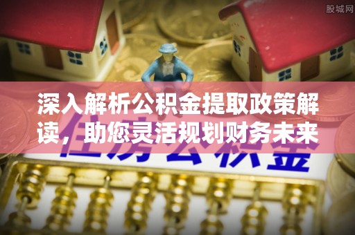 宝山深入解析公积金提取政策解读，助您灵活规划财务未来
