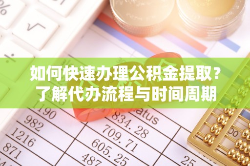 宝山如何快速办理公积金提取？了解代办流程与时间周期