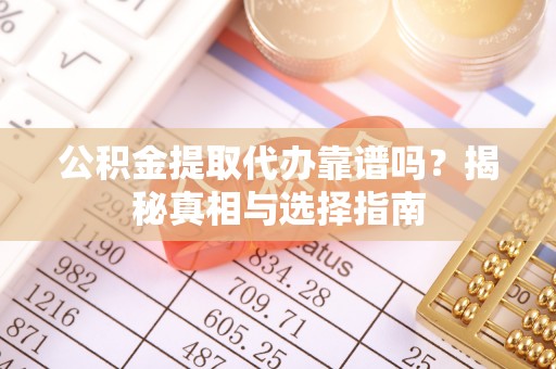 宝山公积金提取代办靠谱吗？揭秘真相与选择指南