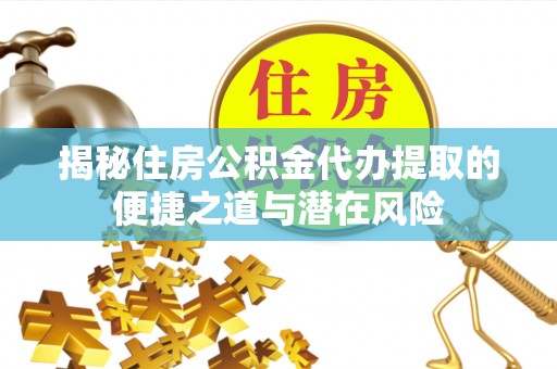 宝山揭秘住房公积金代办提取的便捷之道与潜在风险