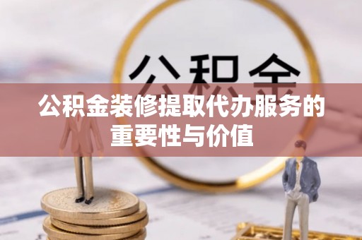 宝山公积金装修提取代办服务的重要性与价值