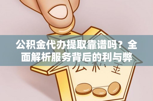 宝山公积金代办提取靠谱吗？全面解析服务背后的利与弊