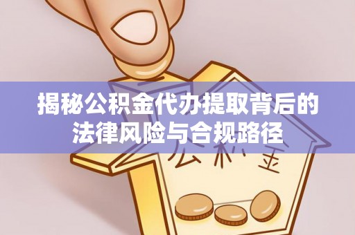 宝山揭秘公积金代办提取背后的法律风险与合规路径
