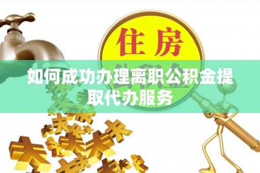 宝山如何成功办理离职公积金提取代办服务