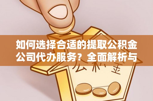 宝山如何选择合适的提取公积金公司代办服务？全面解析与建议