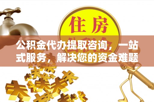 宝山公积金代办提取咨询，一站式服务，解决您的资金难题