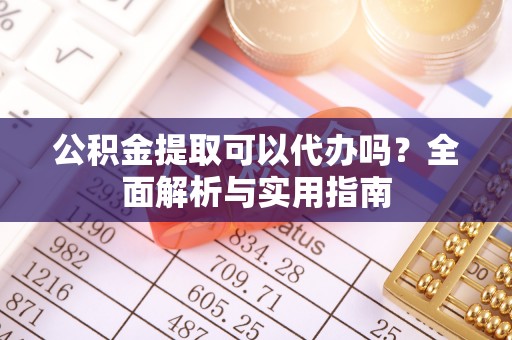 宝山公积金提取可以代办吗？全面解析与实用指南